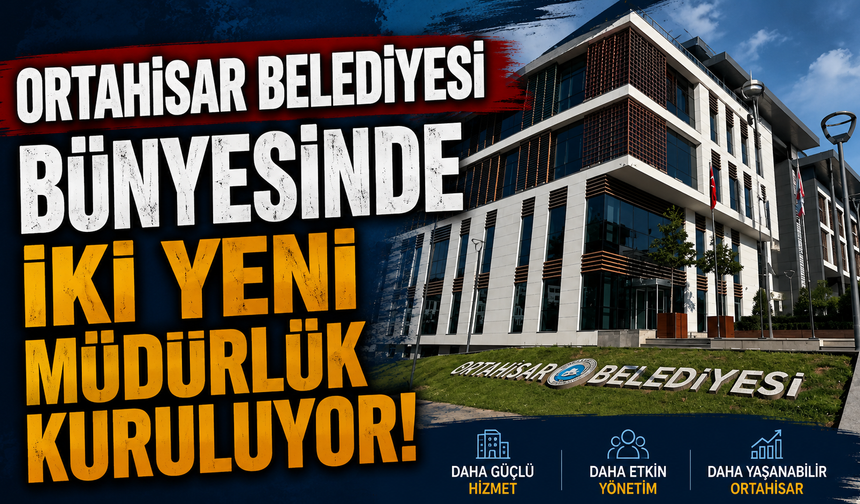 Ortahisar Belediyesi bünyesinde iki yeni müdürlük kuruluyor