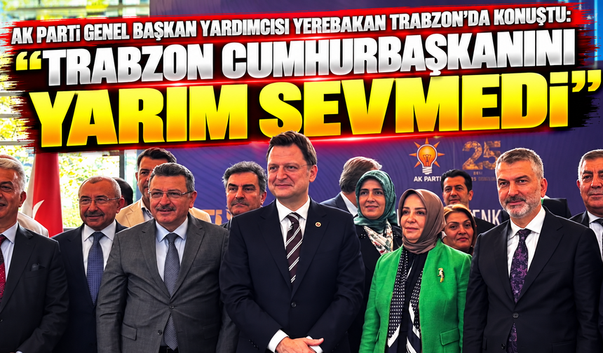 AK Parti Genel Başkan Yardımcısı Yerebakan Trabzon’da konuştu: “Trabzon Cumhurbaşkanını yarım sevmedi”