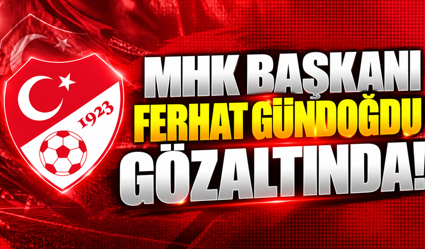 Merkez Hakem Kurulu Başkanı Ferhat Gündoğdu gözaltında!
