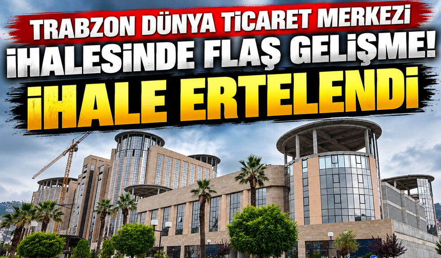 Trabzon Dünya Ticaret Merkezi ihalesinde flaş gelişme! İhale ertelendi
