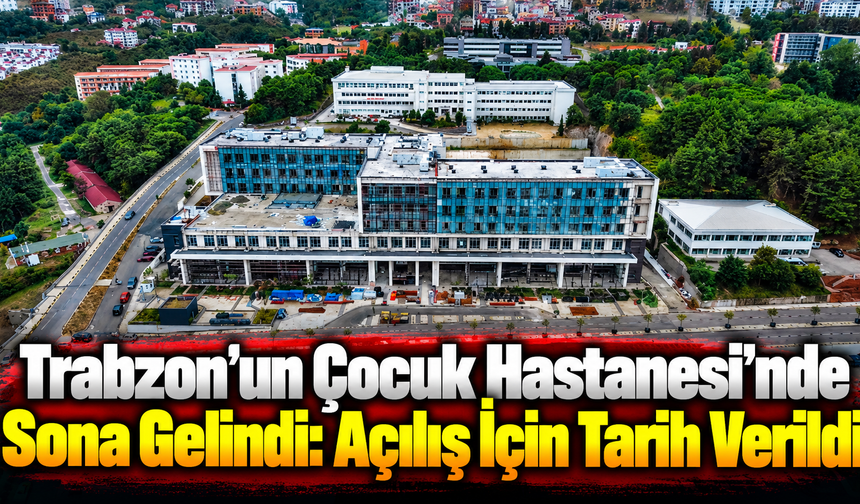 Temeli 10 yıl önce atılan KTÜ Çocuk Hastanesi önümüzdeki yıl hizmete açılacak
