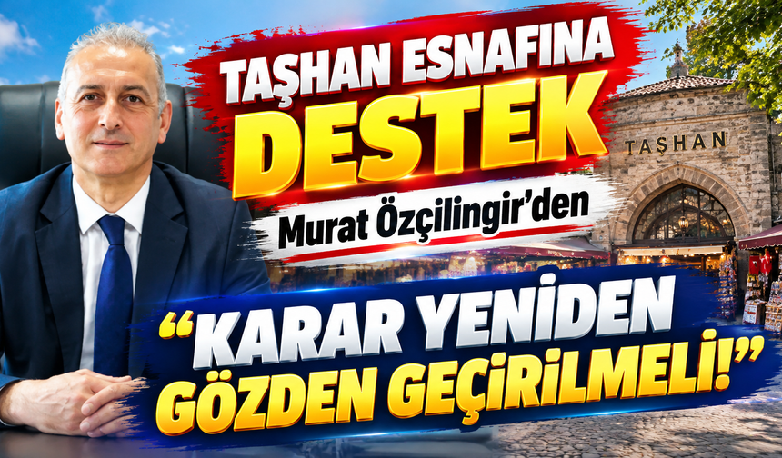 Taşhan Esnafına Murat Özçilingir'den Destek: “Karar Yeniden Gözden Geçirilmeli!”