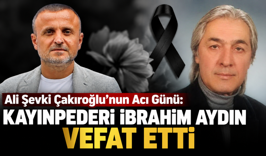 Ali Şevki Çakıroğlu’nun Acı Günü: Kayınpederi İbrahim Aydın Vefat Etti