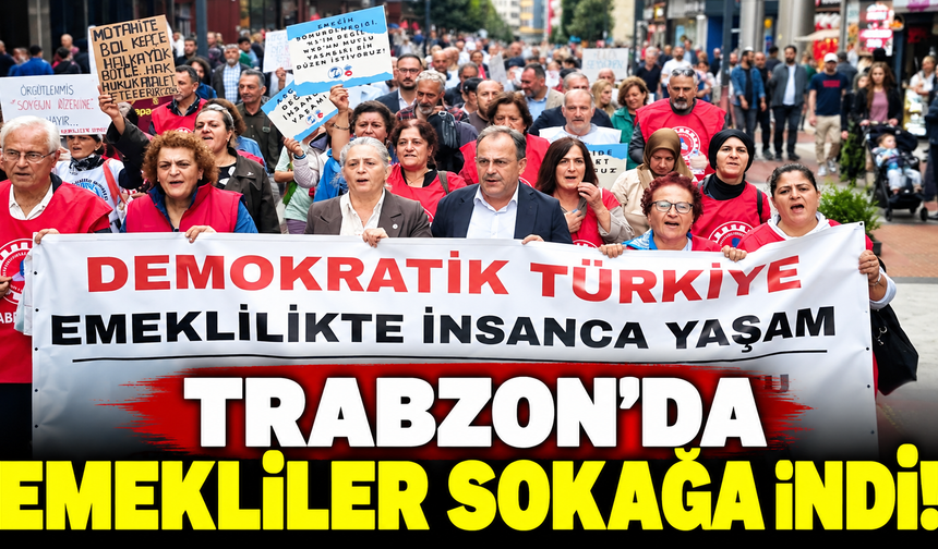 TRABZON'DA EMEKLİLER SOKAĞA İNDİ!