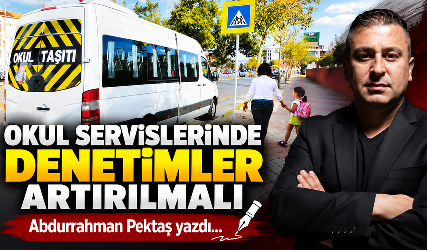OKUL SERVİSLERİNDE DENETİMLER ARTIRILMALI