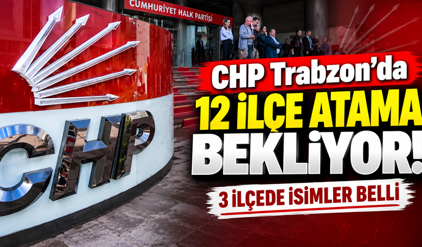 CHP Trabzon'da 12 ilçe atama bekliyor! 3 ilçede isimler belli