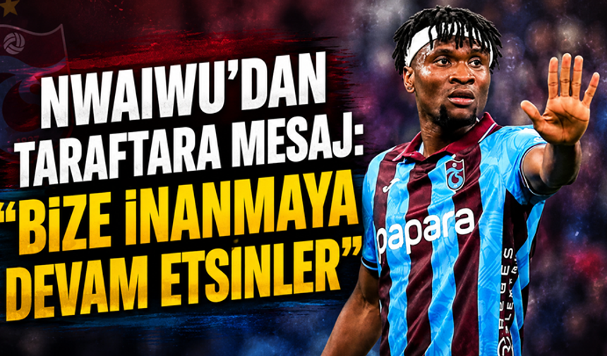Nwaiwu’dan taraftara mesaj: “Bize inanmaya devam etsinler”