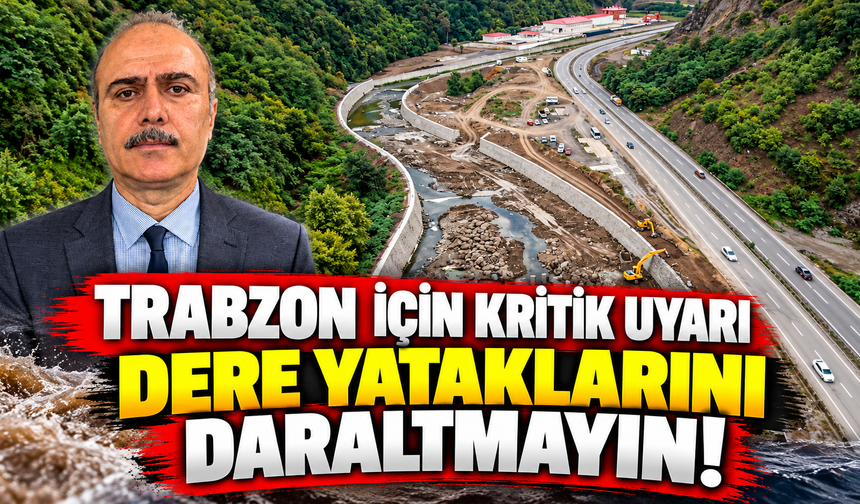 Trabzon için kritik uyarı! Uzmanından sel ve taşkınlara karşı hayati çağrı: Dere yataklarını daraltmayın!