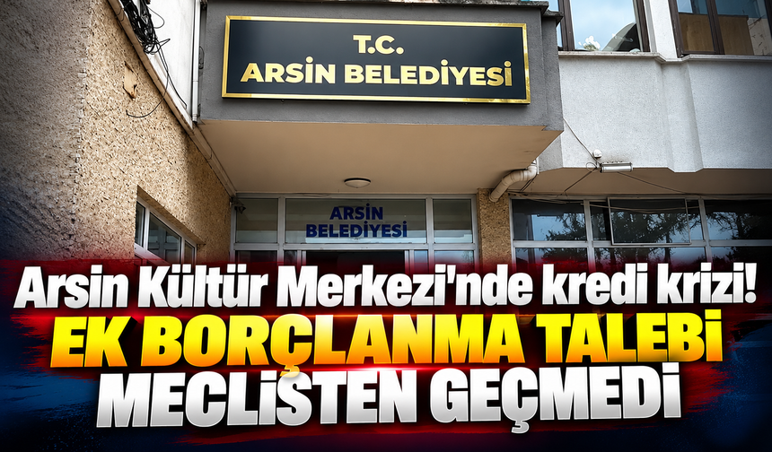Arsin Kültür Merkezi’nde kredi krizi! Ek borçlanma talebi meclisten geçmedi
