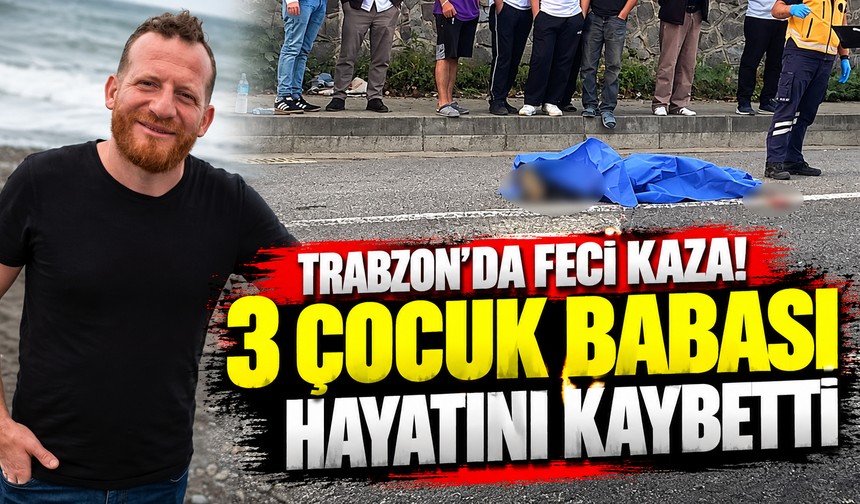 Trabzon’da feci kaza! 3 çocuk babası hayatını kaybetti