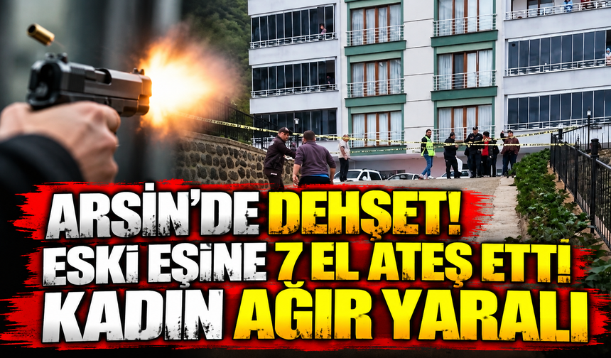 Arsin’de Dehşet! Eski Eşine 7 El Ateş Etti: Kadın Ağır Yaralı