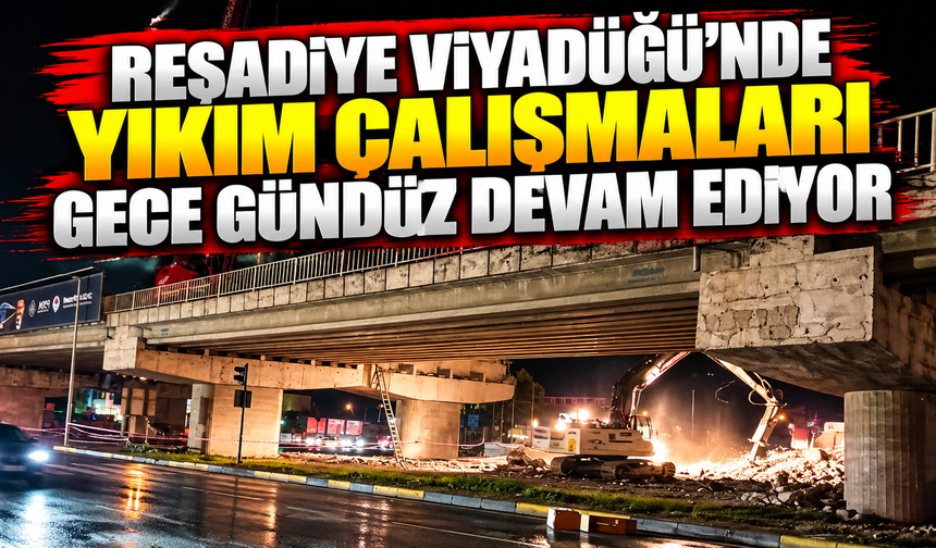 Reşadiye Viyadüğü'nde yıkım çalışmaları gece gündüz devam ediyor