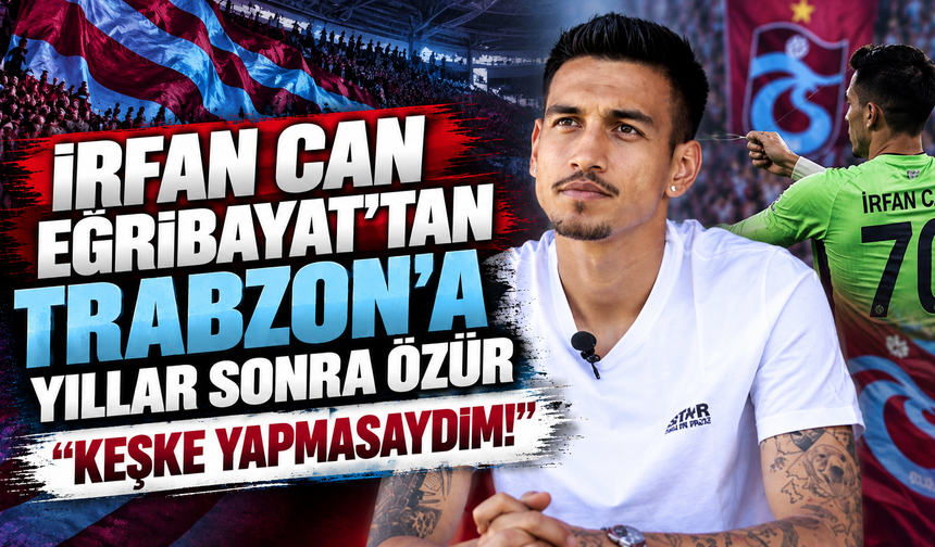 İrfan Can Eğribayat’tan Trabzon’a Yıllar Sonra Özür: “Keşke Yapmasaydım!”