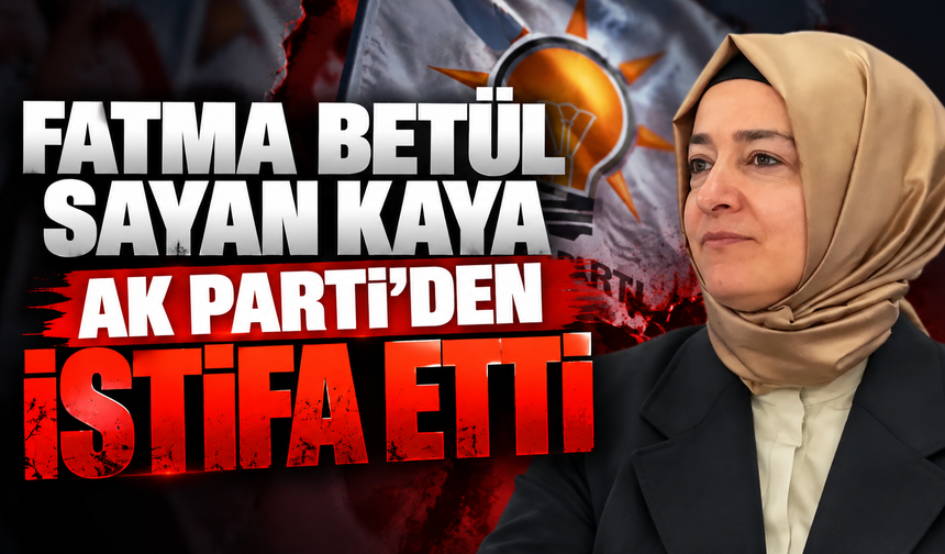 Fatma Betül Sayan Kaya AK Parti'den istifa etti