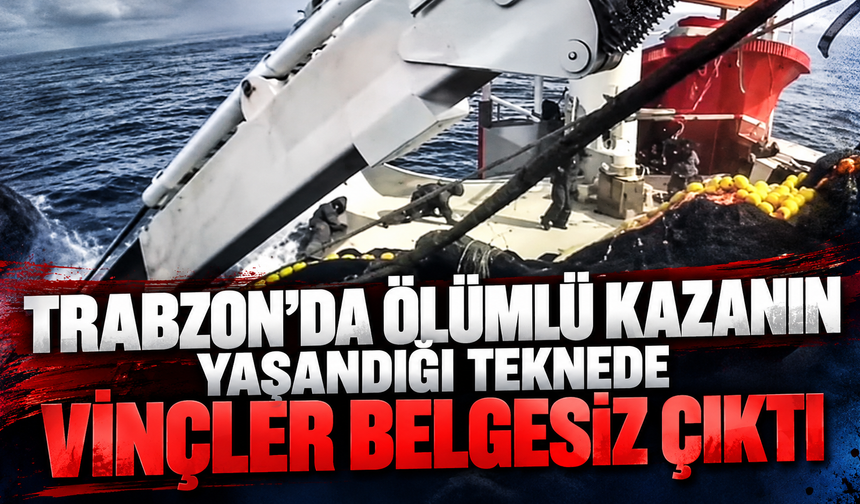 Trabzon'da Ölümlü kazanın yaşandığı teknede vinçler belgesiz çıktı