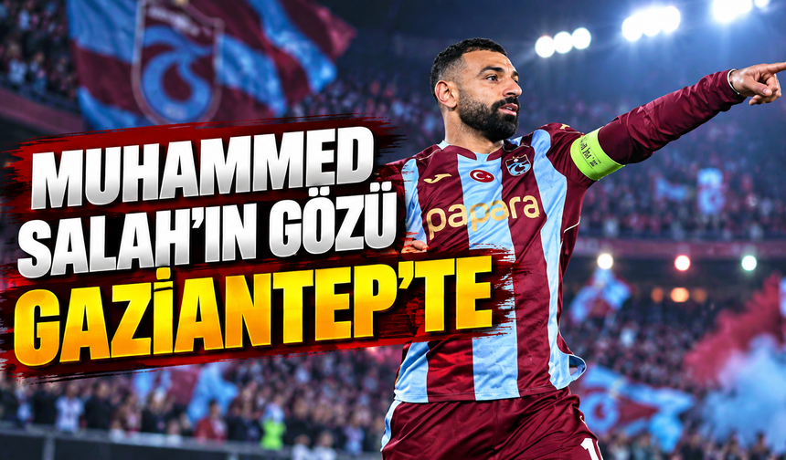 Muhammed Salah'ın gözü Gaziantep'te