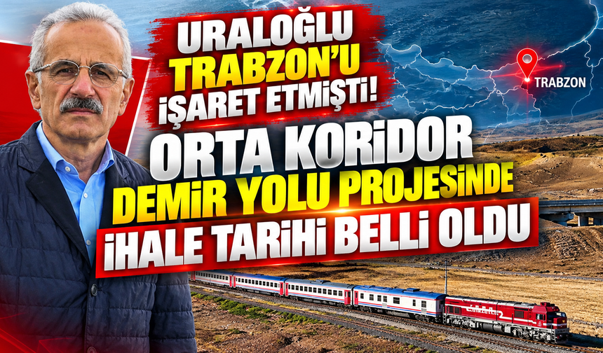 Uraloğlu Trabzon’u işaret etmişti! Orta Koridor demir yolu projesinde ihale tarihi belli oldu