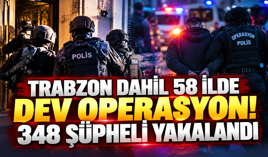 Trabzon dahil 58 ilde dev operasyon! 348 şüpheli yakalandı