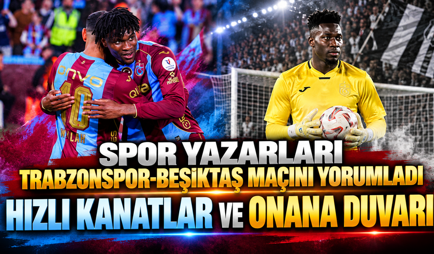 Spor yazarları Trabzonspor-Beşiktaş maçını yorumladı