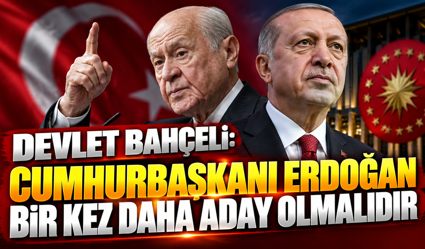 Devlet Bahçeli: Cumhurbaşkanı Erdoğan bir kez daha aday olmalıdır