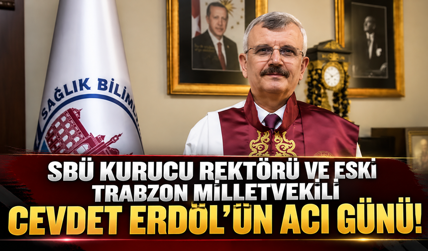 SBÜ Kurucu Rektörü ve eski Trabzon Milletvekili Cevdet Erdöl’ün acı günü!