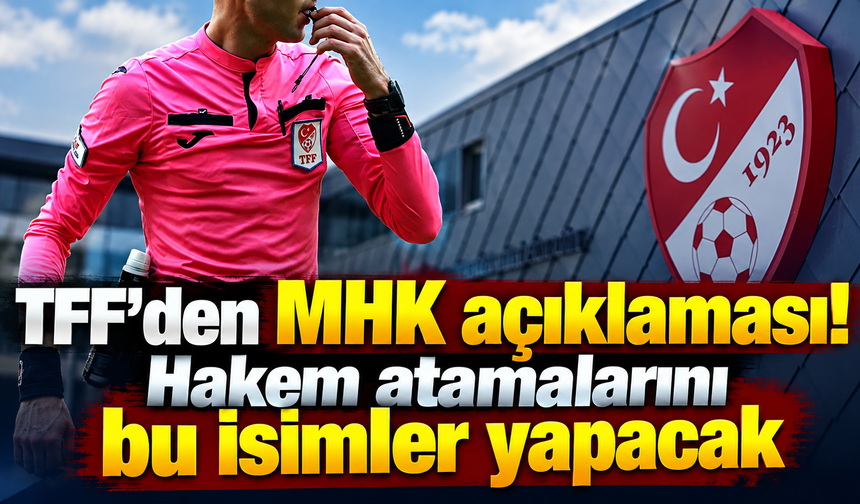 TFF’den MHK açıklaması! Hakem atamalarını bu isimler yapacak