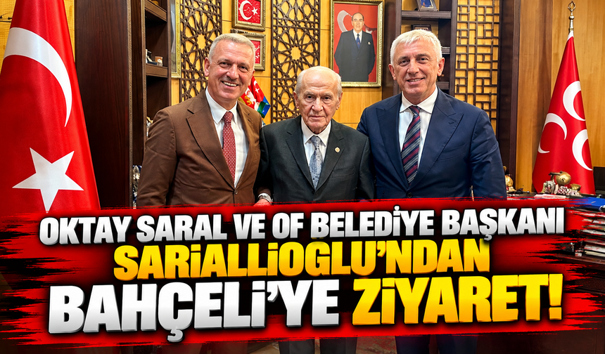 Oktay Saral ve Of Belediye Başkanı Sarıalioğlu’ndan Bahçeli’ye Ziyaret!