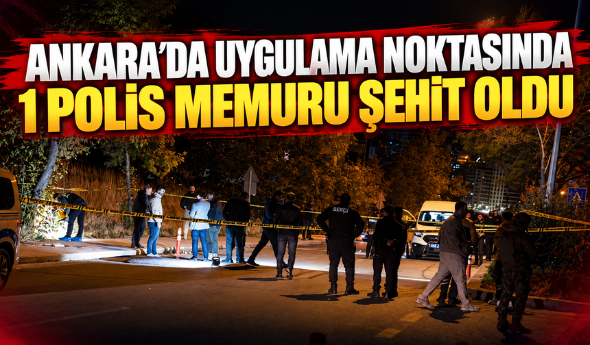 Ankara'da uygulama noktasında 1 polis memuru şehit oldu