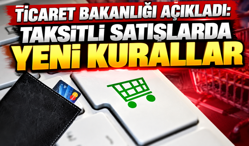 Ticaret Bakanlığı açıkladı: Taksitli satışlarda yeni kurallar