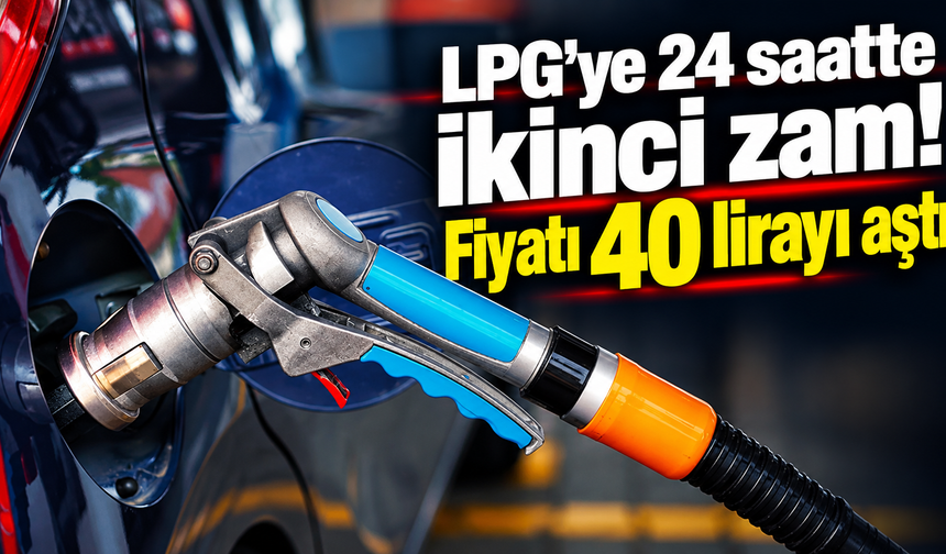LPG'ye 24 saatte ikinci zam! Fiyatı 40 lirayı aştı