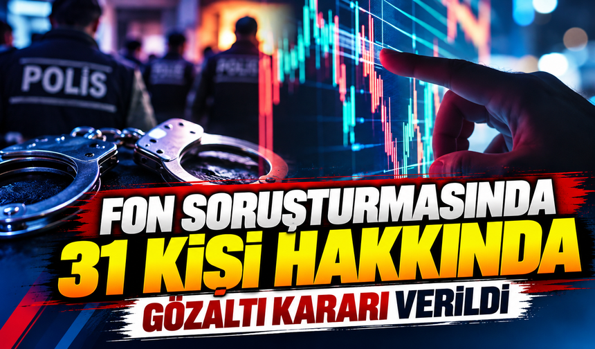 Fon soruşturmasında 31 kişi hakkında gözaltı kararı verildi