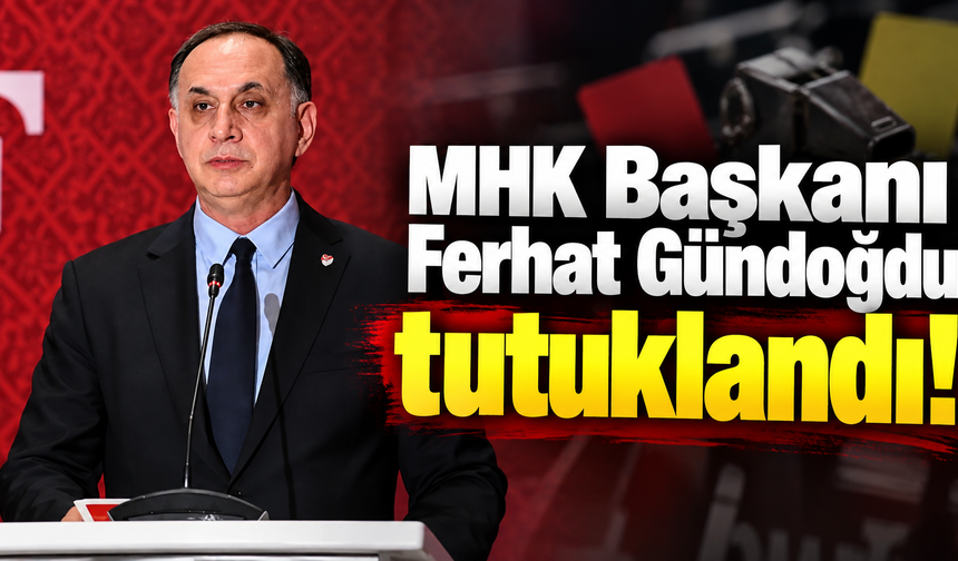 MHK Başkanı Ferhat Gündoğdu tutuklandı!