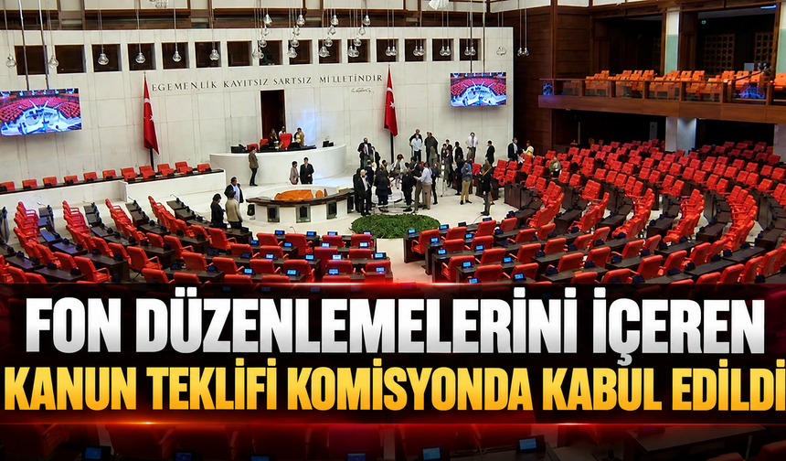 Fon düzenlemelerini içeren kanun teklif komisyonda kabul edildi
