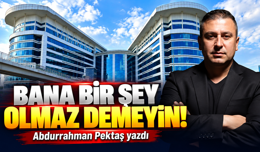 BANA BİR ŞEY OLMAZ DEMEYİN!