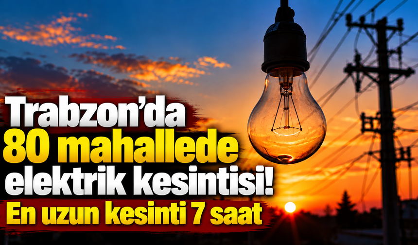 Trabzon’da 80 mahallede elektrik kesintisi! En uzun kesinti 7 saat