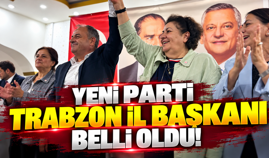 Yeni Parti Trabzon İl Başkanı belli oldu!