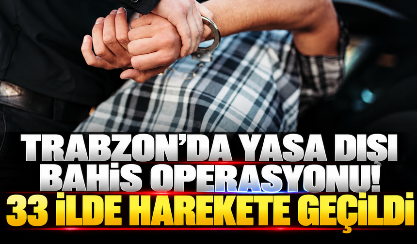 Trabzon’da yasa dışı bahis operasyonu! 33 ilde harekete geçildi