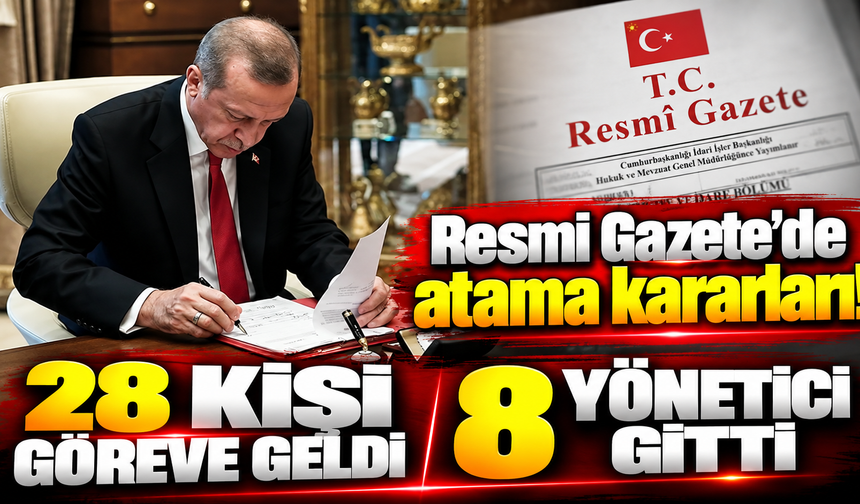 Resmi Gazete’de atama kararları! 28 kişi göreve geldi, 8 yönetici gitti