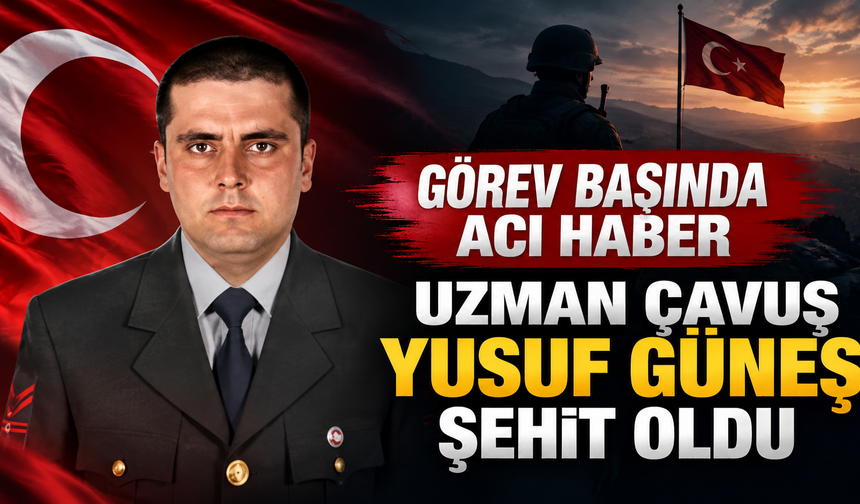 Görev başında acı haber! Uzman Çavuş Yusuf Güneş şehit oldu