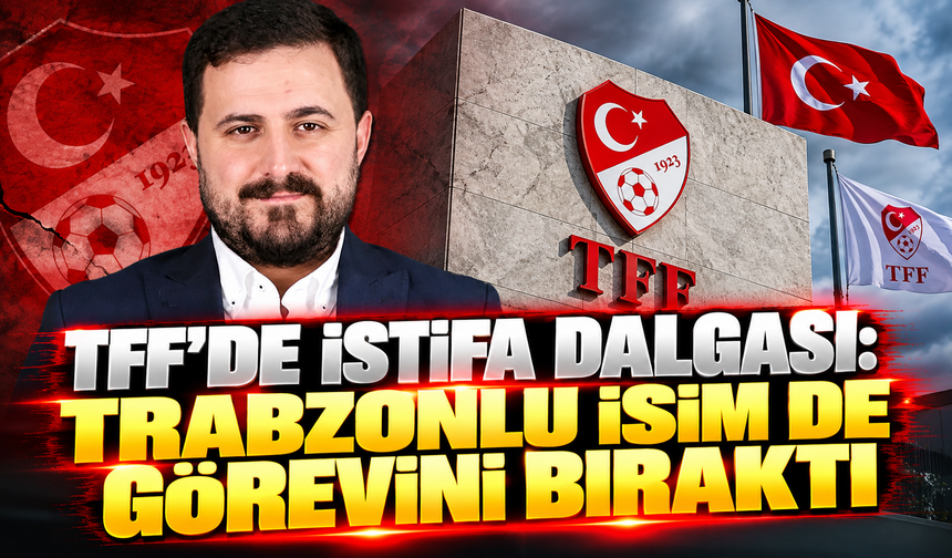 TFF'de istifa dalgası: Trabzonlu isim de görevini bıraktı
