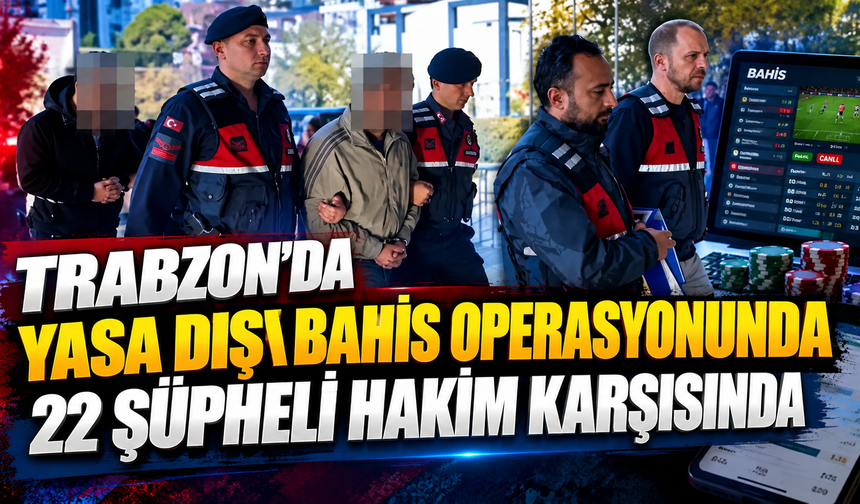 Trabzon’da yasa dışı bahis operasyonunda 22 şüpheli hakim karşısında