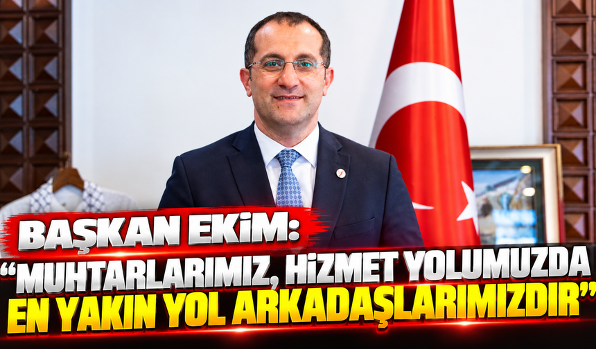 Başkan ekim: “Muhtarlarımız, hizmet yolumuzda en yakın yol arkadaşlarımızdır”