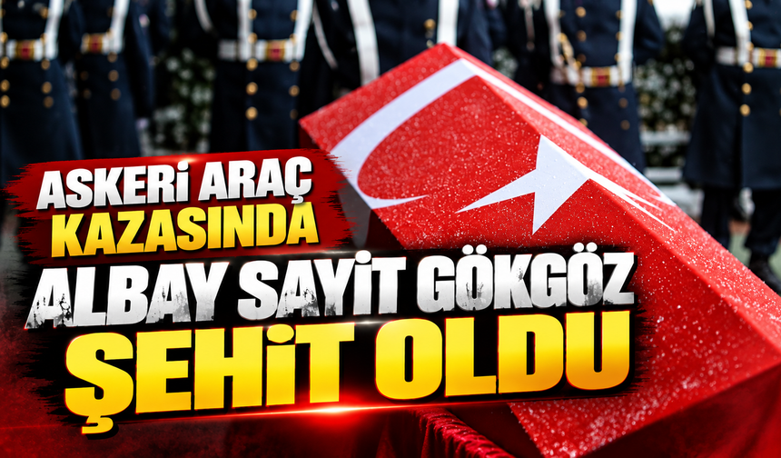 Ankara’daki askeri araç kazasında Albay Sayit Gökgöz şehit oldu
