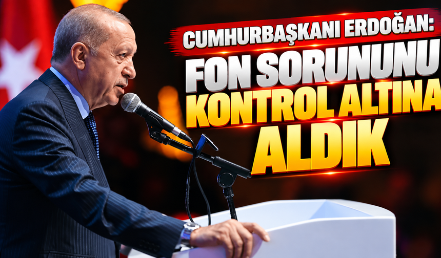 Cumhurbaşkanı Erdoğan: Fon sorununu kontrol altına aldık