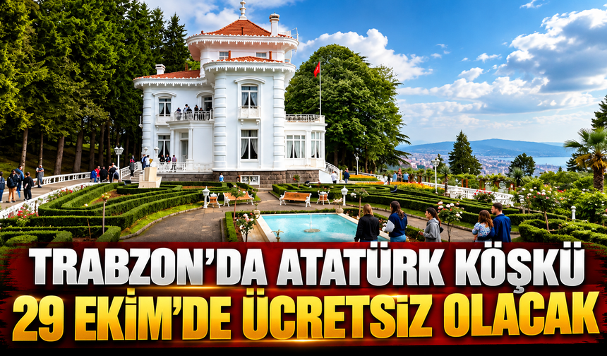 Trabzon’da Atatürk Köşkü 29 Ekim’de ücretsiz olacak