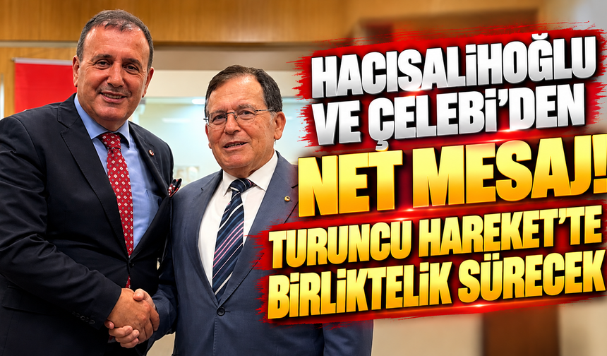 Hacısalihoğlu ve Çelebi’den Net Mesaj: Turuncu Hareket’te Birliktelik Sürecek