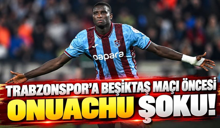 Trabzonspor’a Beşiktaş maçı öncesi Onuachu şoku!