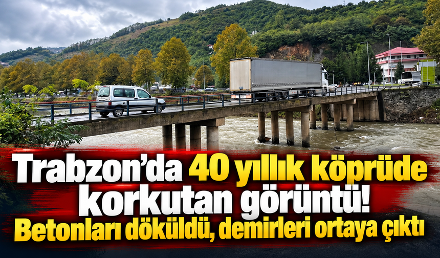 Trabzon’da 40 yıllık köprüde korkutan görüntü