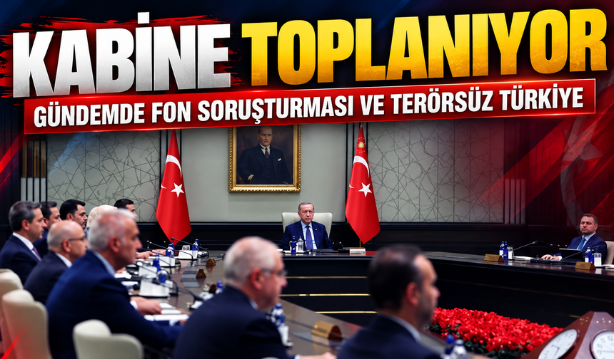 Kabine toplanıyor: Gündemde fon soruşturması ve Terörsüz Türkiye var