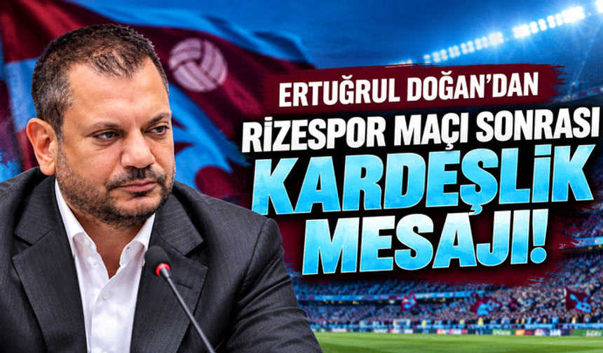 Trabzonspor Başkanı Ertuğrul Doğan'dan Rizespor maçı sonrası kardeşlik mesajı!